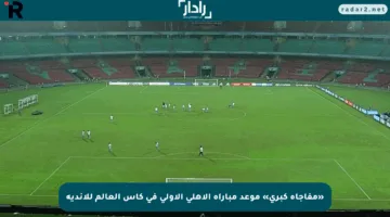 «مفاجأة كبرى» موعد مباراة الأهلي الأولى في كأس العالم للأندية